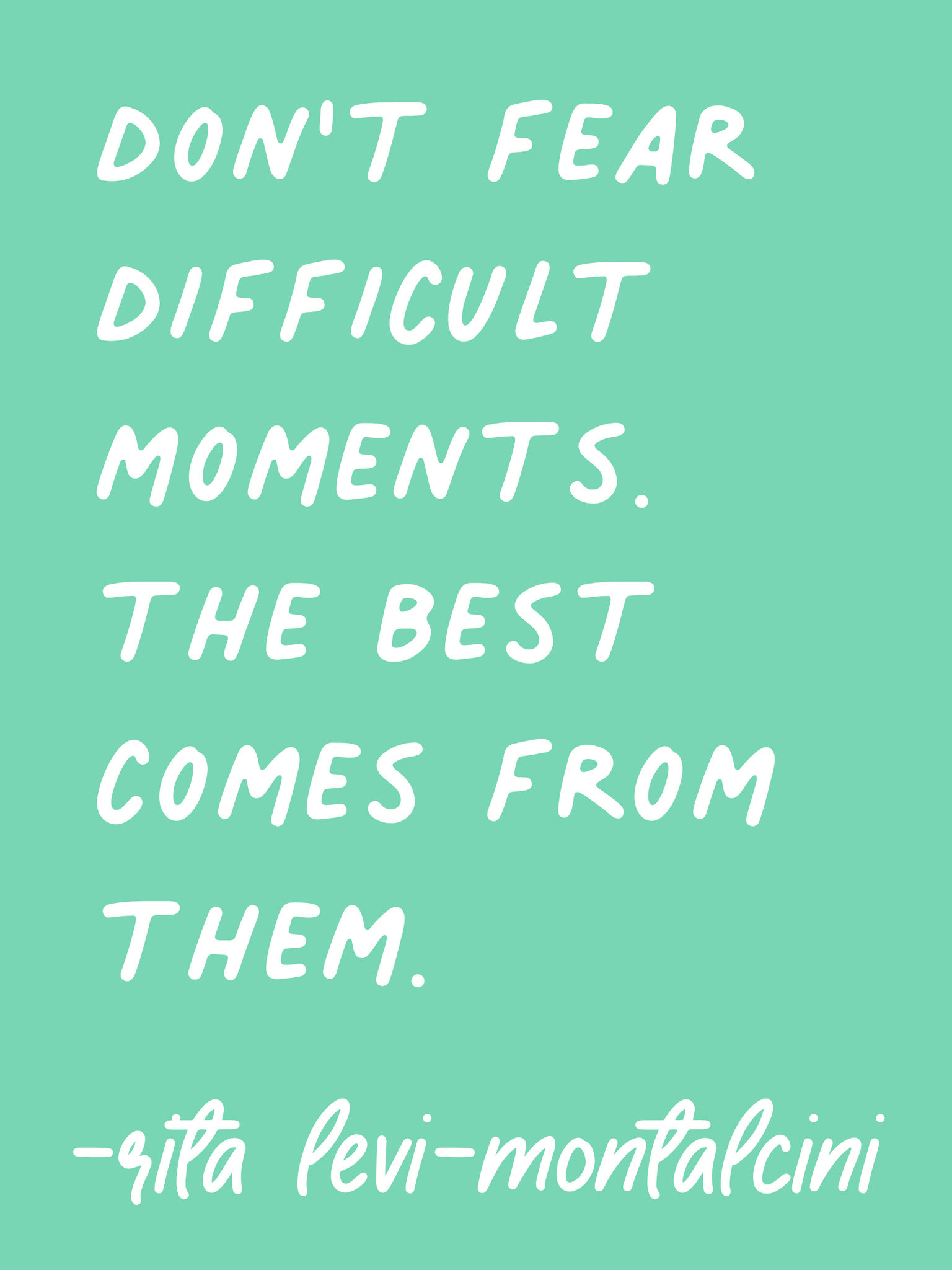 Rita Levi-Montalcini quote. Don't fear difficult moments. The best comes from them.